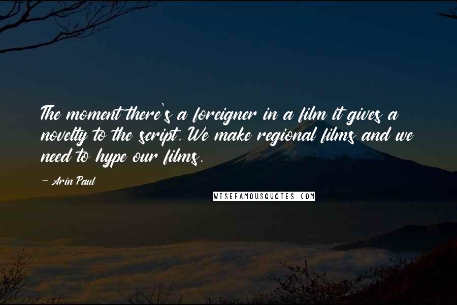 Arin Paul Quotes: The moment there's a foreigner in a film it gives a novelty to the script. We make regional films and we need to hype our films.