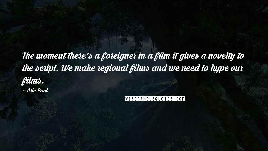 Arin Paul Quotes: The moment there's a foreigner in a film it gives a novelty to the script. We make regional films and we need to hype our films.