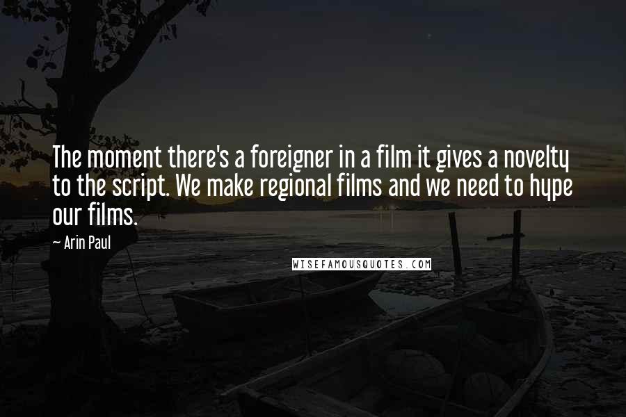 Arin Paul Quotes: The moment there's a foreigner in a film it gives a novelty to the script. We make regional films and we need to hype our films.