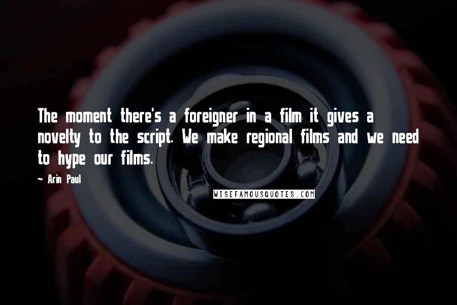 Arin Paul Quotes: The moment there's a foreigner in a film it gives a novelty to the script. We make regional films and we need to hype our films.