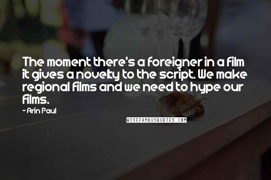 Arin Paul Quotes: The moment there's a foreigner in a film it gives a novelty to the script. We make regional films and we need to hype our films.