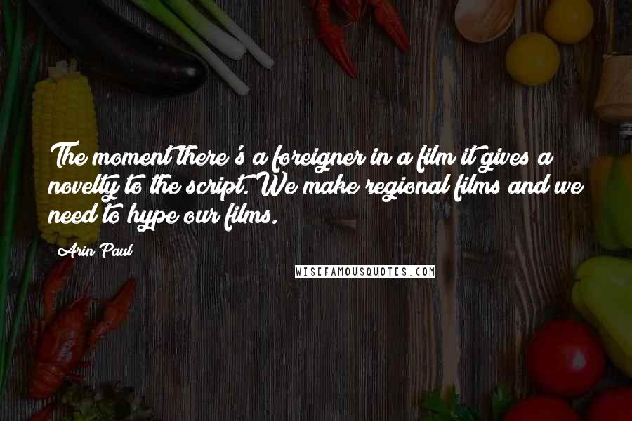 Arin Paul Quotes: The moment there's a foreigner in a film it gives a novelty to the script. We make regional films and we need to hype our films.