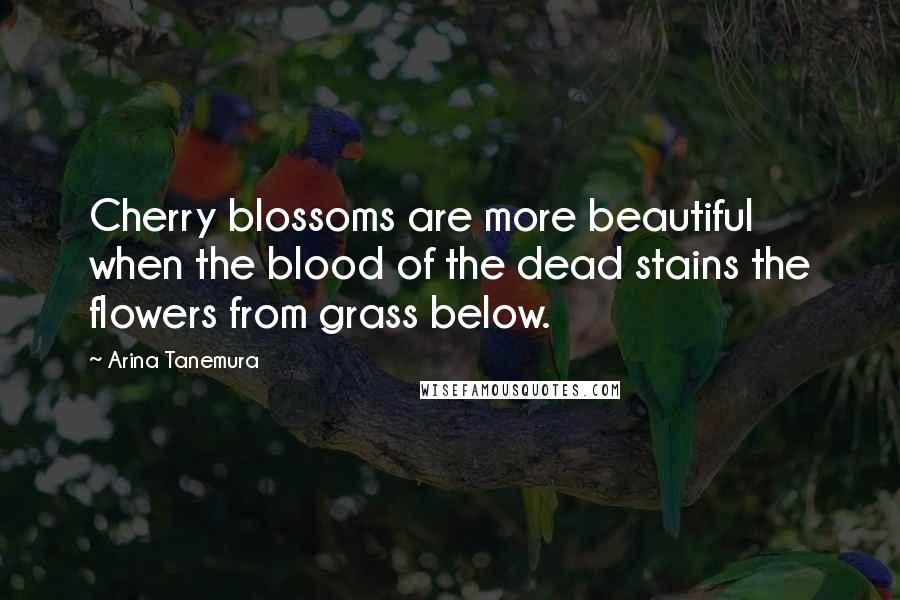 Arina Tanemura Quotes: Cherry blossoms are more beautiful when the blood of the dead stains the flowers from grass below.