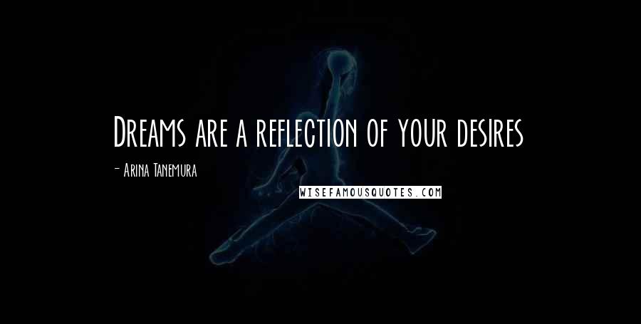 Arina Tanemura Quotes: Dreams are a reflection of your desires