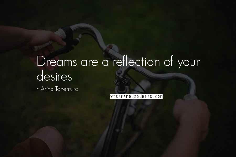 Arina Tanemura Quotes: Dreams are a reflection of your desires