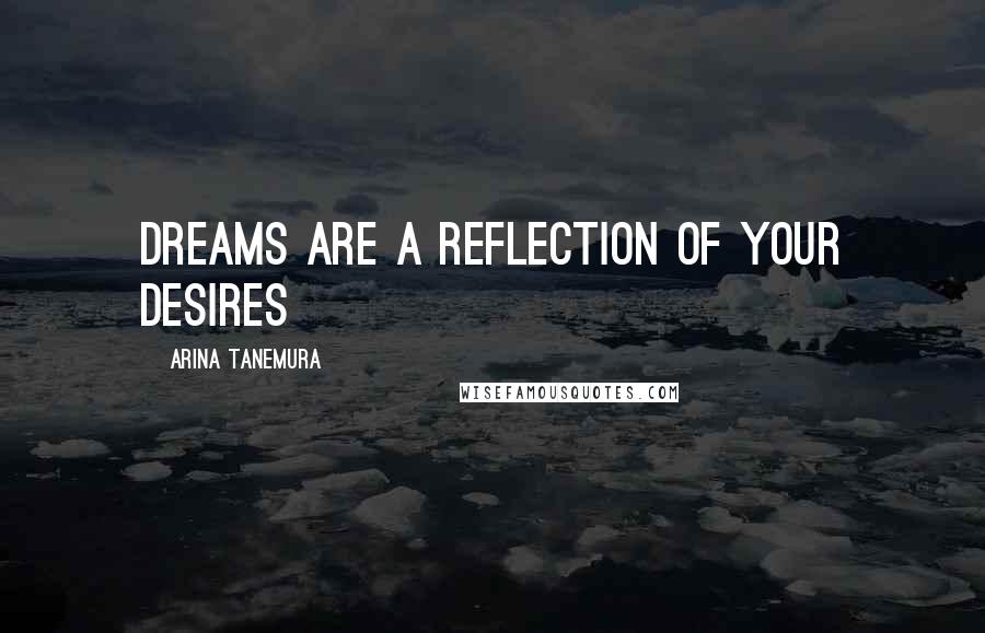 Arina Tanemura Quotes: Dreams are a reflection of your desires