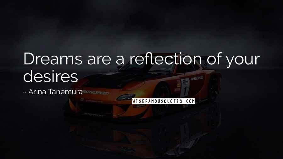 Arina Tanemura Quotes: Dreams are a reflection of your desires
