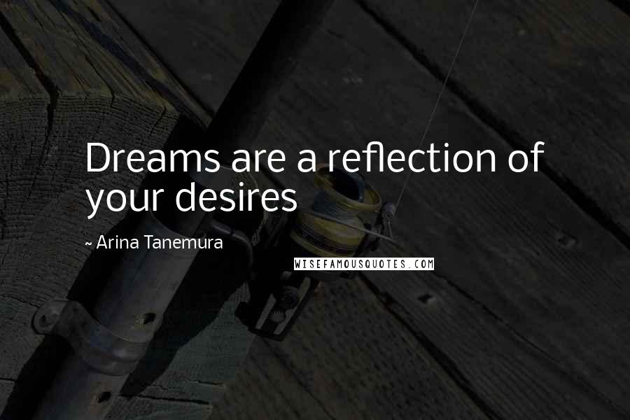 Arina Tanemura Quotes: Dreams are a reflection of your desires