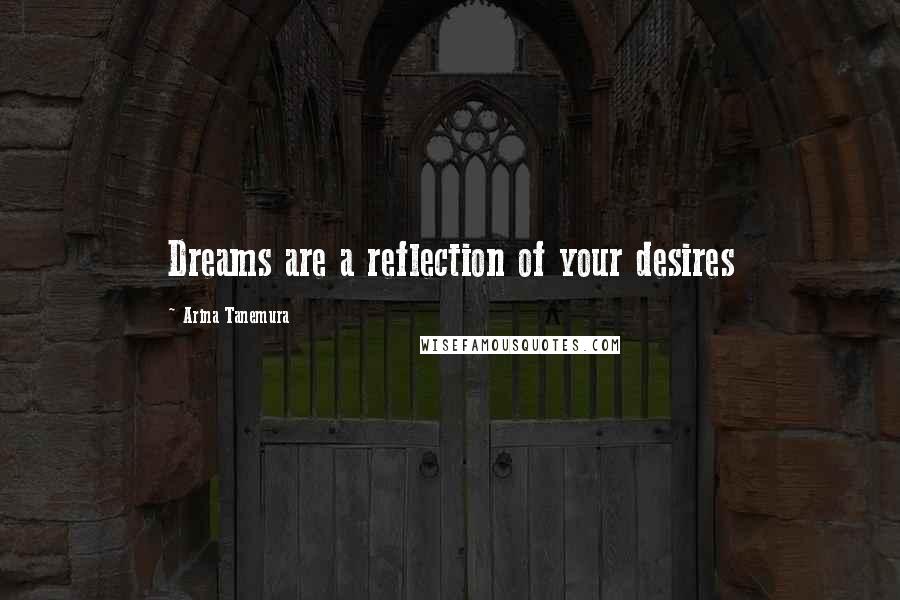 Arina Tanemura Quotes: Dreams are a reflection of your desires