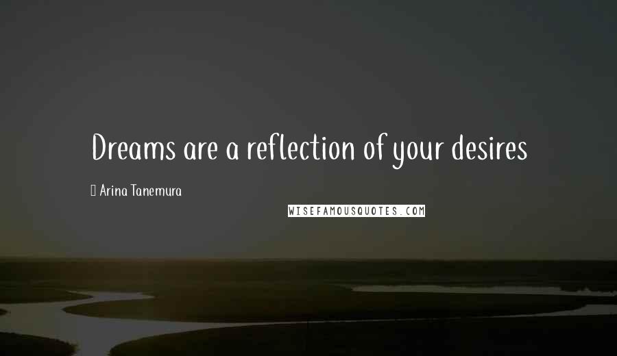 Arina Tanemura Quotes: Dreams are a reflection of your desires