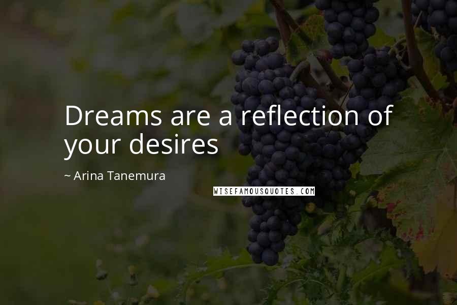Arina Tanemura Quotes: Dreams are a reflection of your desires