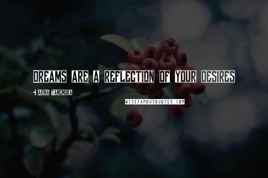 Arina Tanemura Quotes: Dreams are a reflection of your desires