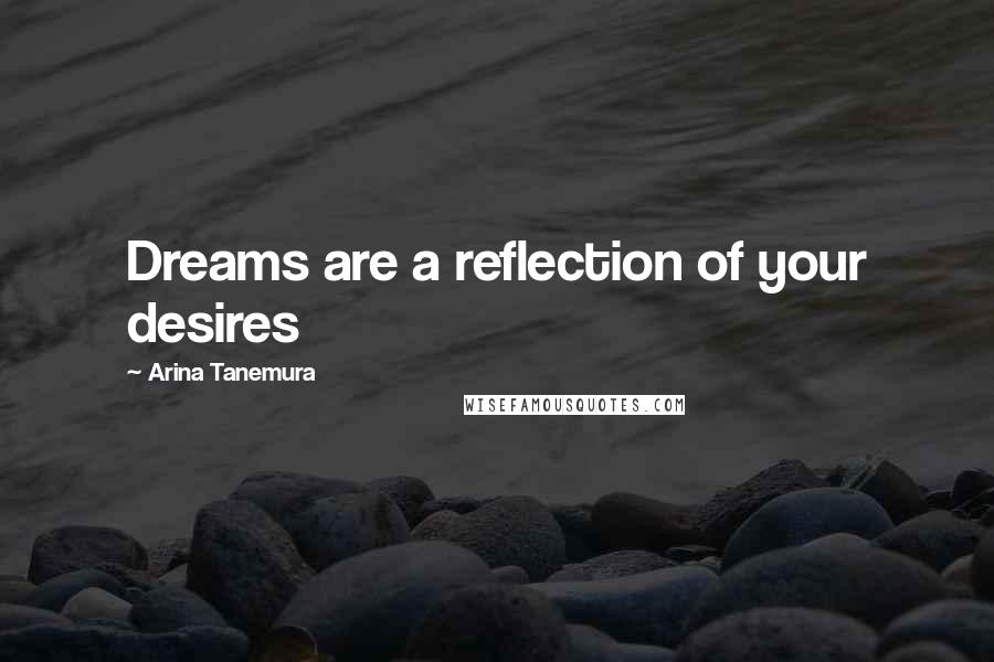 Arina Tanemura Quotes: Dreams are a reflection of your desires