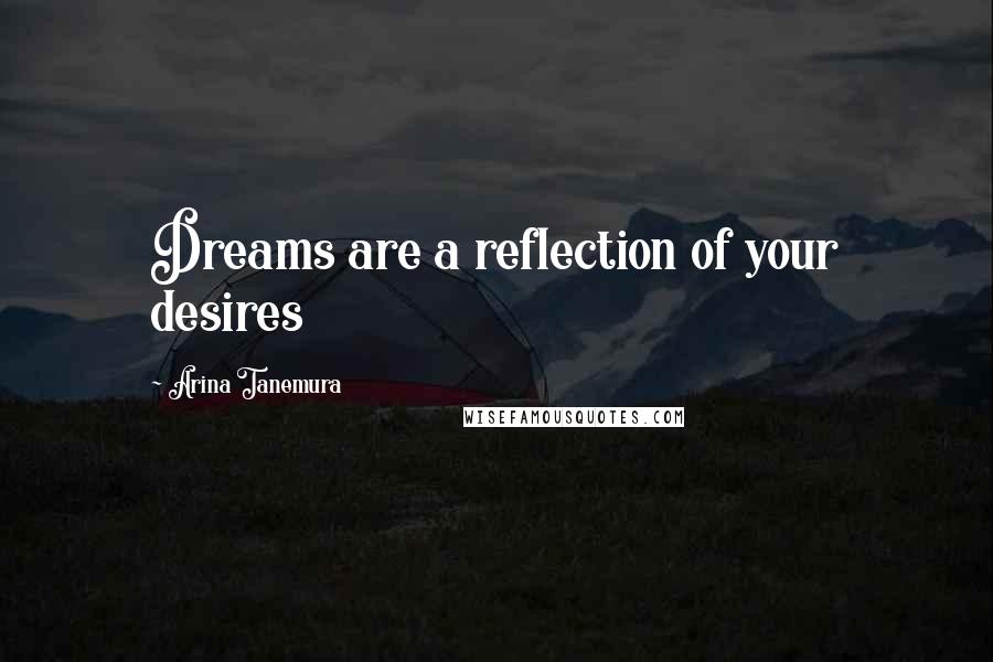 Arina Tanemura Quotes: Dreams are a reflection of your desires