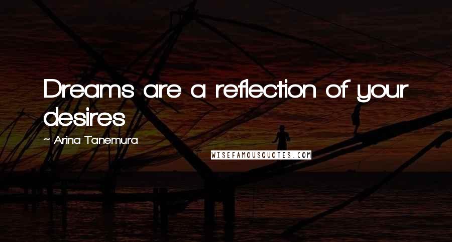 Arina Tanemura Quotes: Dreams are a reflection of your desires