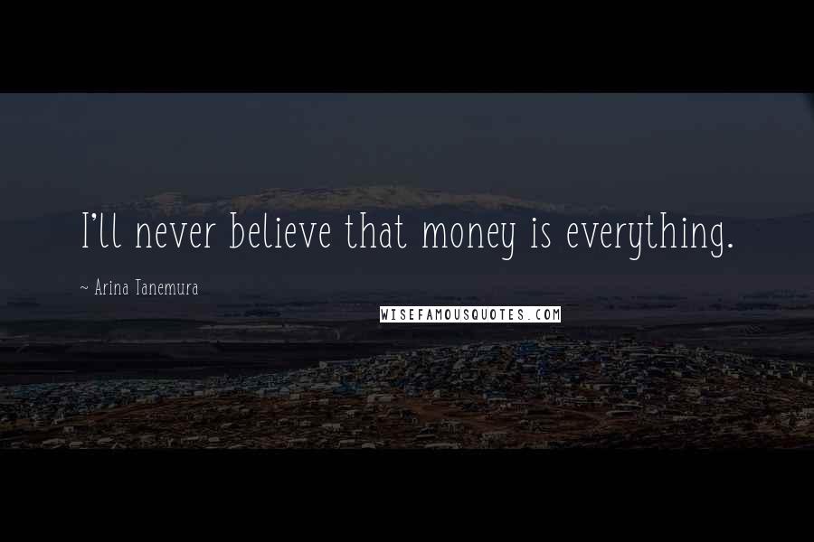 Arina Tanemura Quotes: I'll never believe that money is everything.