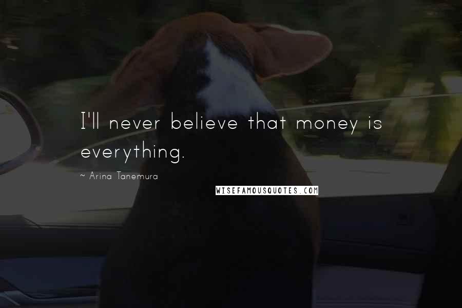 Arina Tanemura Quotes: I'll never believe that money is everything.