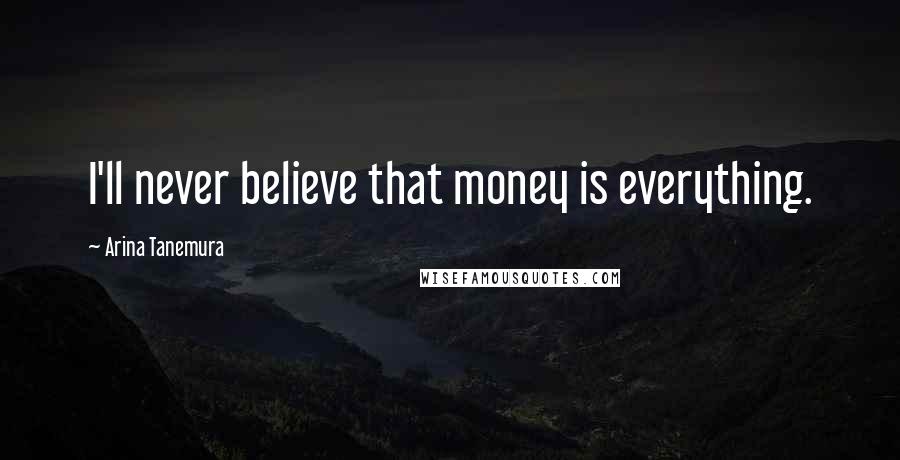 Arina Tanemura Quotes: I'll never believe that money is everything.