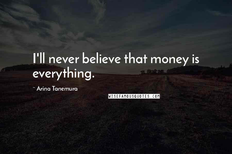 Arina Tanemura Quotes: I'll never believe that money is everything.