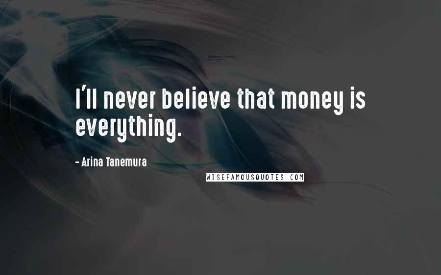 Arina Tanemura Quotes: I'll never believe that money is everything.