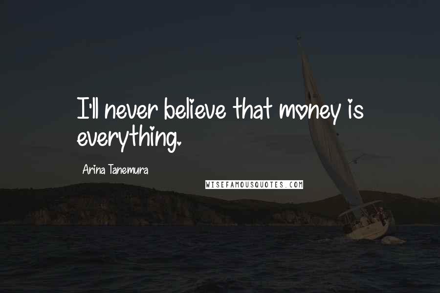 Arina Tanemura Quotes: I'll never believe that money is everything.