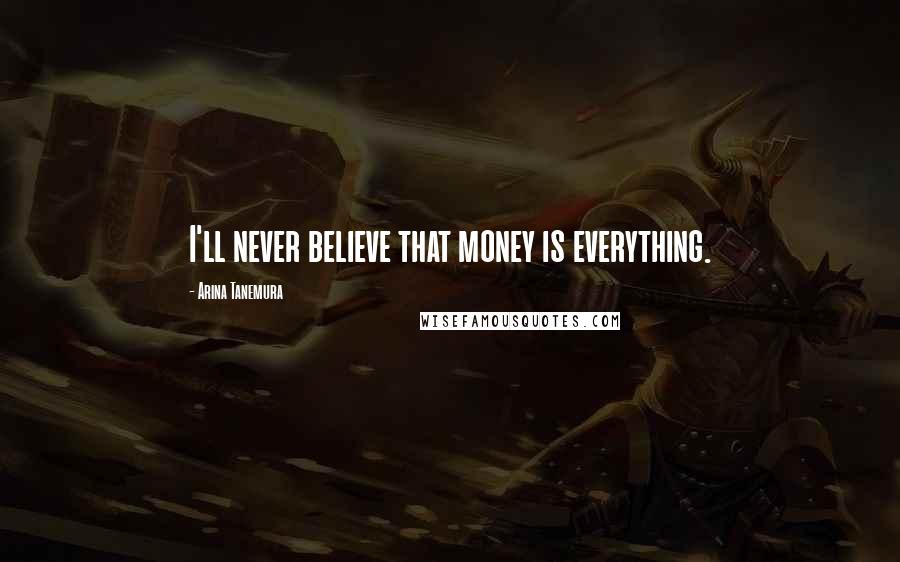 Arina Tanemura Quotes: I'll never believe that money is everything.