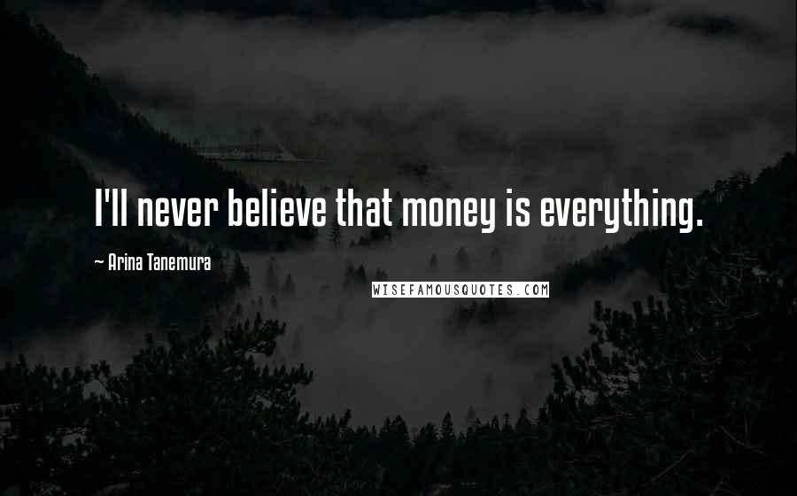 Arina Tanemura Quotes: I'll never believe that money is everything.