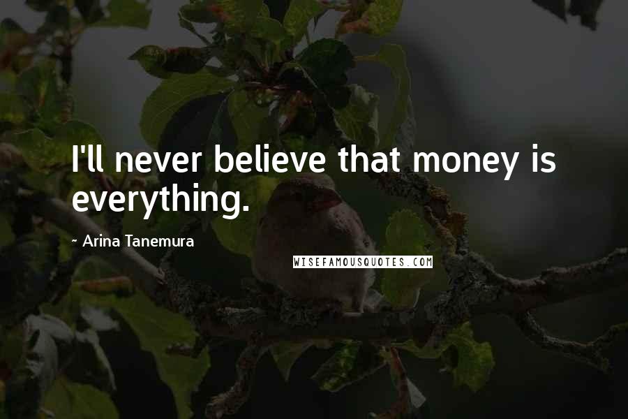 Arina Tanemura Quotes: I'll never believe that money is everything.