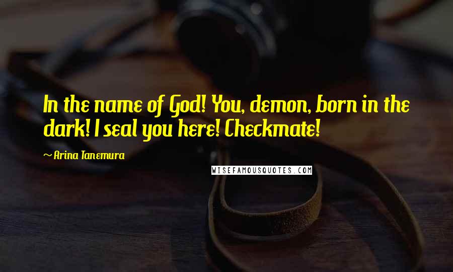 Arina Tanemura Quotes: In the name of God! You, demon, born in the dark! I seal you here! Checkmate!