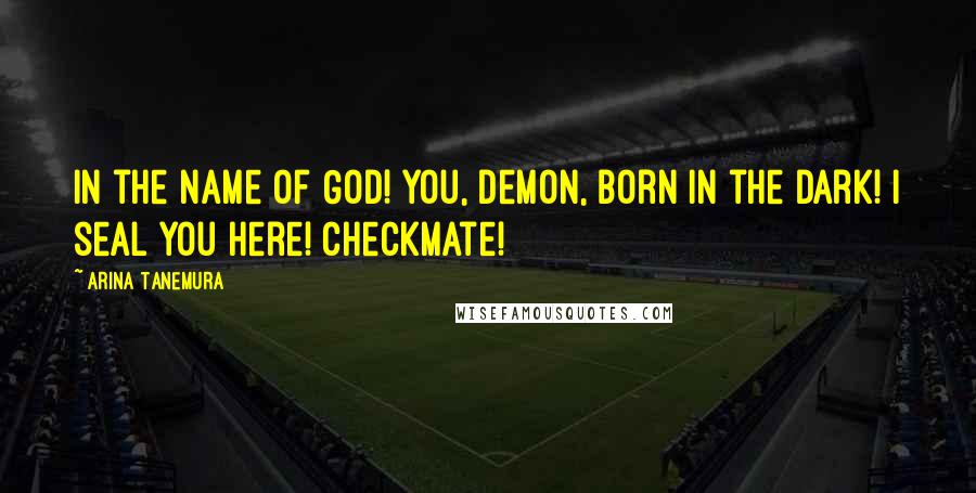 Arina Tanemura Quotes: In the name of God! You, demon, born in the dark! I seal you here! Checkmate!