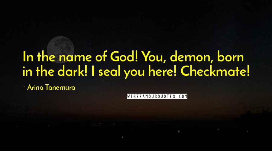 Arina Tanemura Quotes: In the name of God! You, demon, born in the dark! I seal you here! Checkmate!