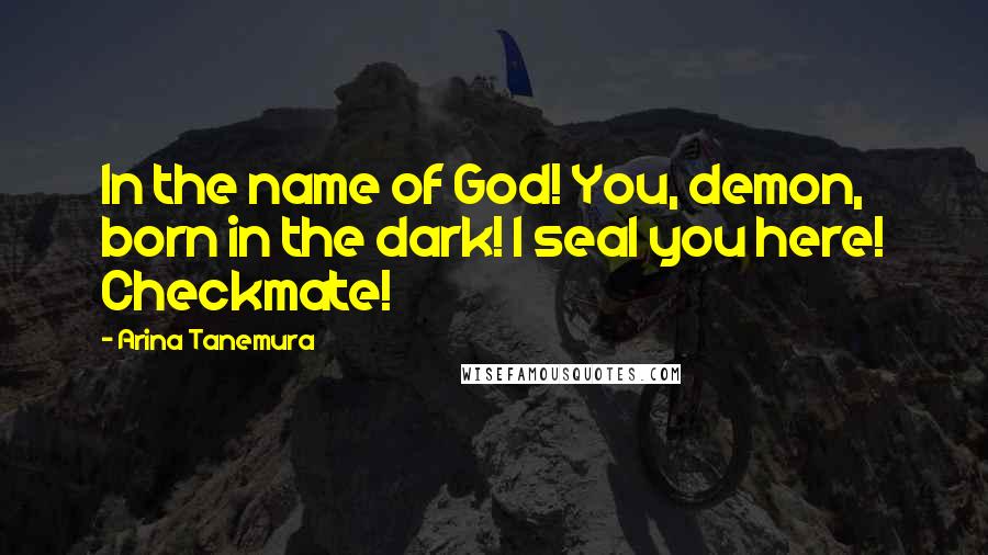 Arina Tanemura Quotes: In the name of God! You, demon, born in the dark! I seal you here! Checkmate!