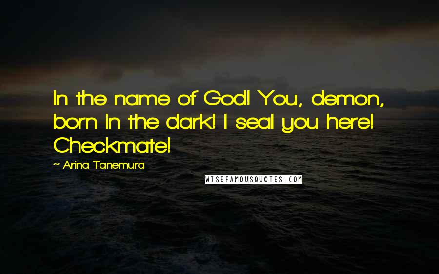 Arina Tanemura Quotes: In the name of God! You, demon, born in the dark! I seal you here! Checkmate!