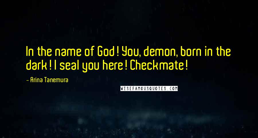 Arina Tanemura Quotes: In the name of God! You, demon, born in the dark! I seal you here! Checkmate!