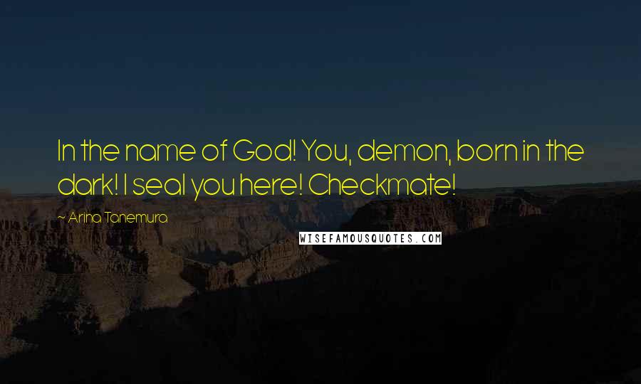 Arina Tanemura Quotes: In the name of God! You, demon, born in the dark! I seal you here! Checkmate!