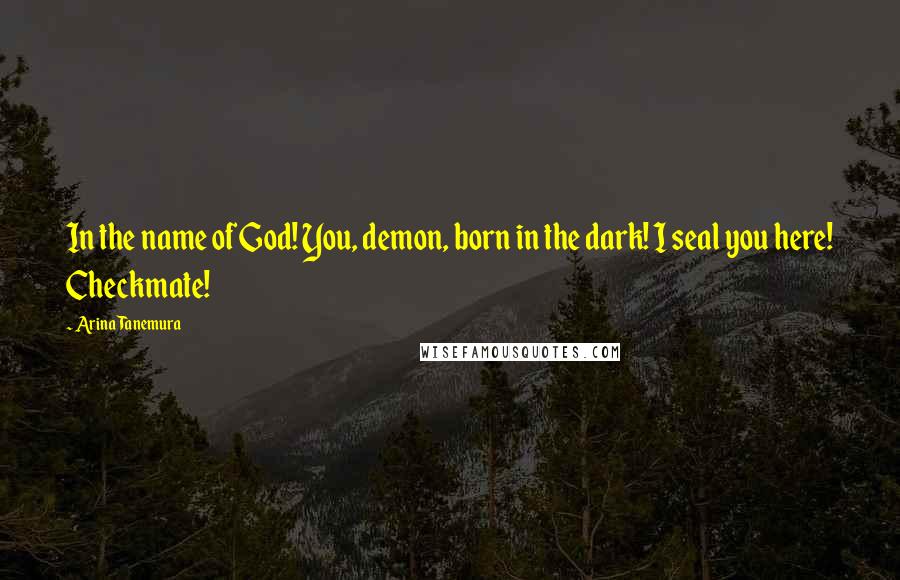Arina Tanemura Quotes: In the name of God! You, demon, born in the dark! I seal you here! Checkmate!