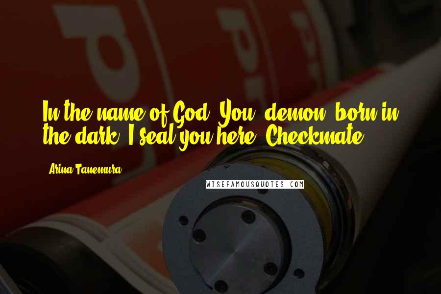 Arina Tanemura Quotes: In the name of God! You, demon, born in the dark! I seal you here! Checkmate!
