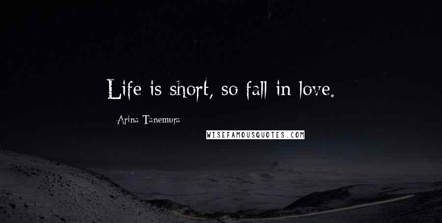 Arina Tanemura Quotes: Life is short, so fall in love.