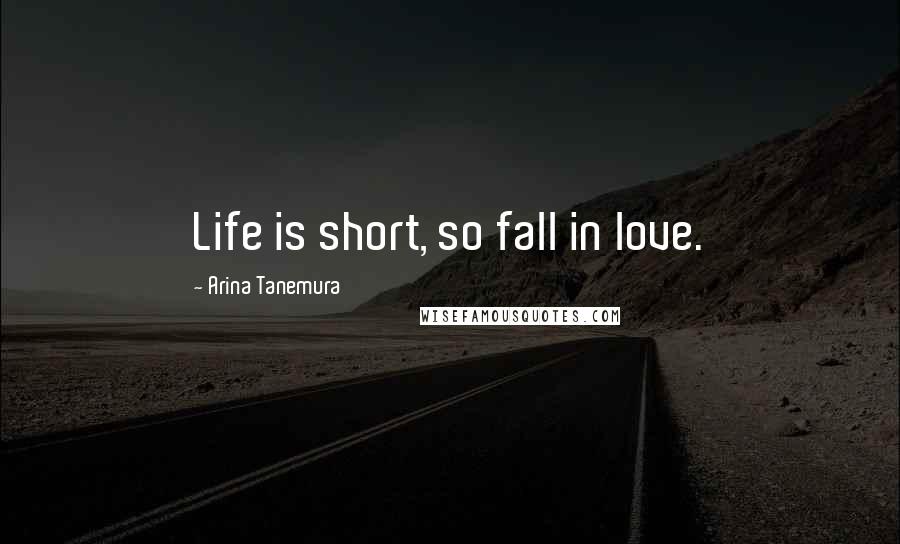 Arina Tanemura Quotes: Life is short, so fall in love.