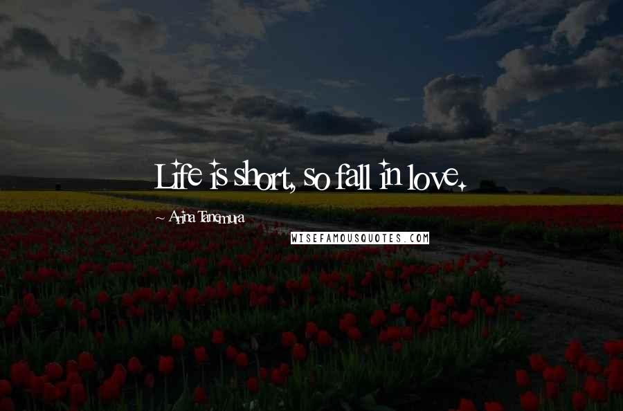 Arina Tanemura Quotes: Life is short, so fall in love.