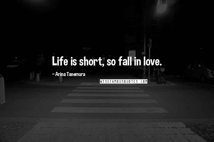 Arina Tanemura Quotes: Life is short, so fall in love.