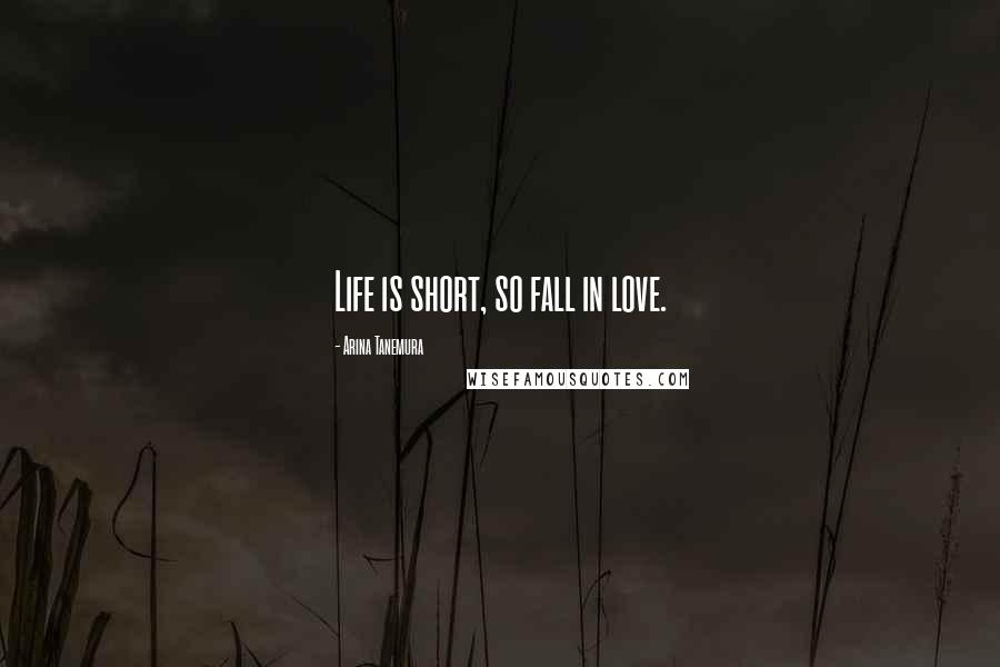 Arina Tanemura Quotes: Life is short, so fall in love.