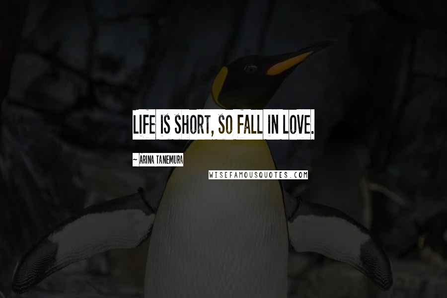 Arina Tanemura Quotes: Life is short, so fall in love.