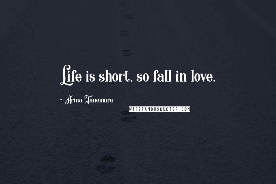 Arina Tanemura Quotes: Life is short, so fall in love.
