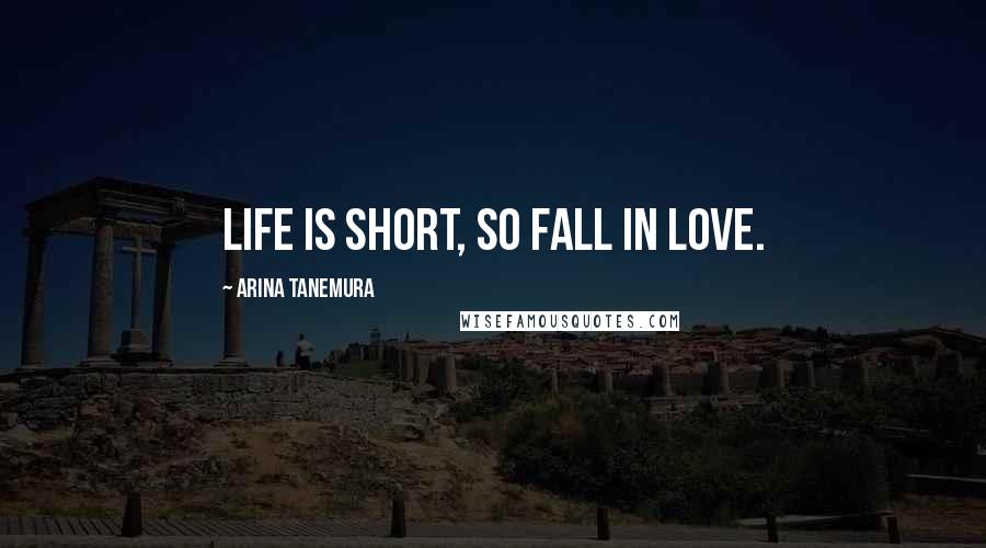 Arina Tanemura Quotes: Life is short, so fall in love.
