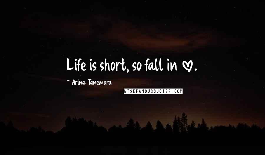 Arina Tanemura Quotes: Life is short, so fall in love.