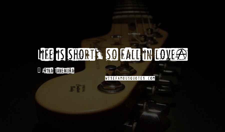 Arina Tanemura Quotes: Life is short, so fall in love.