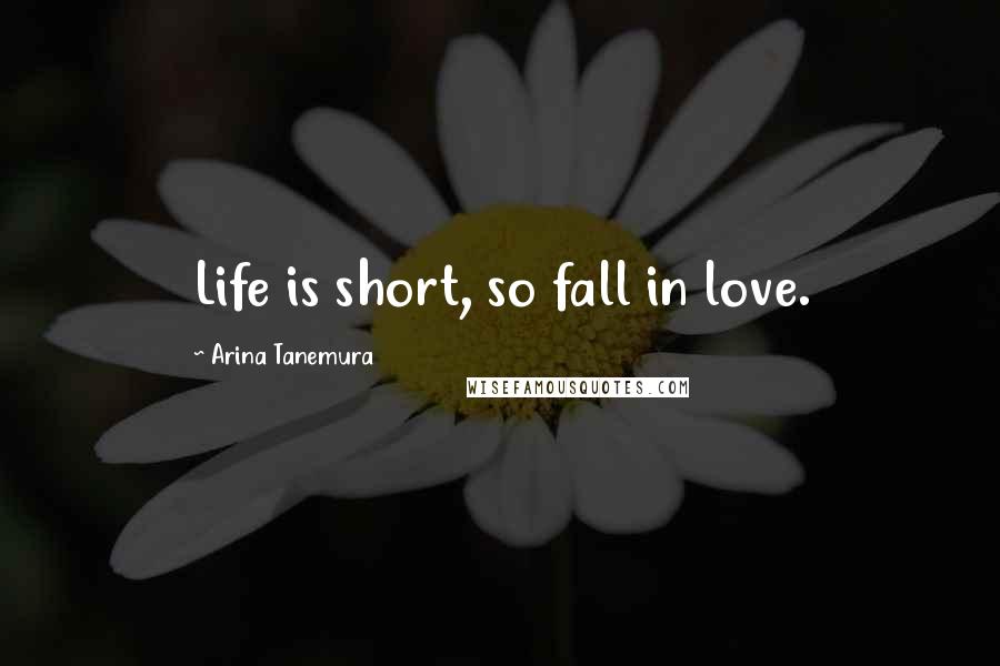Arina Tanemura Quotes: Life is short, so fall in love.