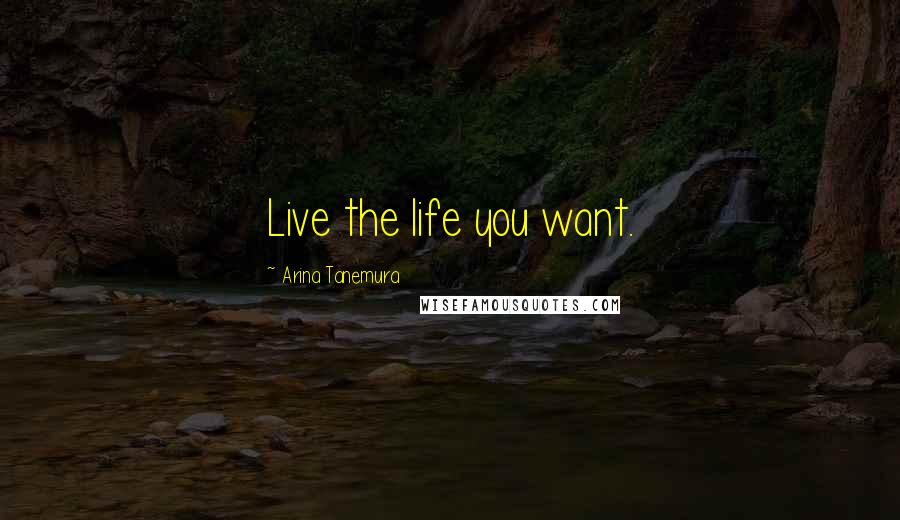 Arina Tanemura Quotes: Live the life you want.