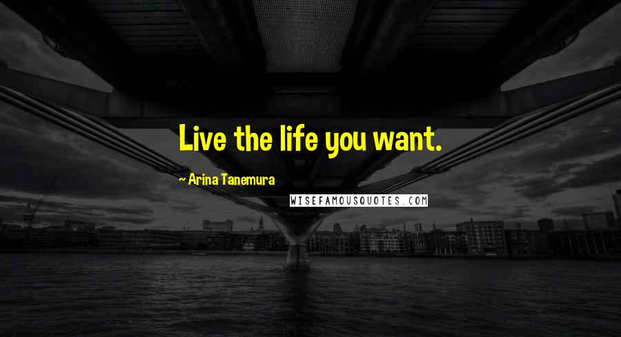 Arina Tanemura Quotes: Live the life you want.